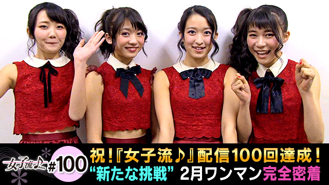 100 祝！『女子流♪』配信100回達成！＆“新たな挑戦”2月ワンマン完全