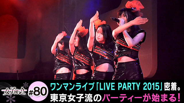 80 ワンマンライブ「LIVE PARTY 2015」密着。東京女子流のパーティーが